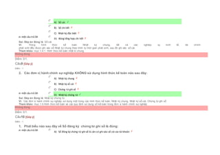 Chọn một câu trả lời
 A) Sổ cái.
 B) Sổ chi tiết
 C) Nhật ký đặc biệt
 D) Bảng tổng hợp chi tiết
Sai. Đáp án đúng là: Sổ cái.
Vì: Trong hình thức kế toán Nhật ký chung, tất cả các nghiệp vụ kinh tế, tài chính
phát sinh đều được ghi vào sổ Nhật ký chung theo trình tự thời gian phát sinh, sau đó ghi vào sổ cái.
Tham khảo: mục 1.4.1. Hình thức kế toán nhật kí chung
Không đúng
Điểm: 0/1.
Câu9 [Góp ý]
Điểm : 1
2. Các đơn vị hành chính sự nghiệp KHÔNG sử dụng hình thức kế toán nào sau đây:
Chọn một câu trả lời
 A) Nhật ký chung
 B) Nhật ký sổ cái
 C) Chứng từ ghi sổ
 D) Nhật ký chứng từ
Sai. Đáp án đúng là: Nhật ký chứng từ
Vì: Các đơn vị hành chính sự nghiệp sử dụng một trong các hình thức kế toán: Nhật ký chung, Nhật ký sổ cái, Chứng từ ghi sổ
Tham khảo: mục 1.4.Hình thức kế toán và các quy định sử dụng sổ kế toán trong đơn vị hành chính sự nghiệp
Không đúng
Điểm: 0/1.
Câu10 [Góp ý]
Điểm : 1
1. Phát biểu nào sau đây về Sổ đăng ký chứng từ ghi sổ là đúng:
Chọn một câu trả lời
 A) Sổ đăng ký chứng từ ghi sổ là căn cứ ghi vào sổ cái cáctài khoản
 