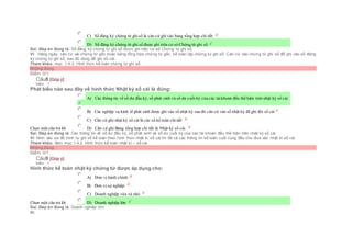  C) Sổ đăng ký chứng từ ghisổ là căn cứ ghivào bảng tổng hợp chi tiết
 D) Sổ đăng ký chứng từ ghi sổ được ghi trên cơ sở Chứng từ ghi sổ
Sai. Đáp án đúng là: Sổ đăng ký chứng từ ghi sổ được ghi trên cơ sở Chứng từ ghi sổ
Vì: Hàng ngày, căn cứ vài chứng từ gốc hoặc bảng tổng hợp chứng từ gốc, kế toán lập chứng từ ghi sổ. Căn cứ vào chứng từ ghi sổ để ghi vào sổ đăng
ký chứng từ ghi sổ, sau đó dùng để ghi sổ cái.
Tham khảo: mục 1.4.3. Hình thức kế toán chứng từ ghi sổ
Không đúng
Điểm: 0/1.
Câu8 [Góp ý]
Điểm : 1
Phát biểu nào sau đây về hình thức Nhật ký sổ cái là đúng:
Chọn một câu trả lời
 A) Các thông tin về số dư đầu kỳ, số phát sinh và số dư cuối kỳ của các tàikhoản đều thể hiện trên nhật ký sổ cái
 B) Các nghiệp vụ kinh tế phát sinh được ghi vào sổ nhật ký sau đó căn cứ vào sổ nhật ký để ghi lên sổ cái
 C) Căn cứ ghi nhật ký sổ cái là các sổ kế toán chitiết
 D) Căn cứ ghi Bảng tổng hợp chi tiết là Nhật ký sổ cái.
Sai. Đáp án đúng là: Các thông tin về số dư đầu kỳ, số phát sinh và số dư cuối kỳ của các tài khoản đều thể hiện trên nhật ký sổ cái
Vì: Nhìn vào sơ đồ trình tự ghi sổ kế toán theo hình thức nhật kí sổ cái thì tất cả các thông tin kế toán cuối cùng đều cho đưa vào nhật kí sổ cái
Tham khảo: Xem mục:1.4.2. Hình thức kế toán nhật kí – sổ cái
Không đúng
Điểm: 0/1.
Câu9 [Góp ý]
Điểm : 1
Hình thức kế toán nhật ký chứng từ được áp dụng cho:
Chọn một câu trả lời
 A) Đơn vị hành chính
 B) Đơn vị sự nghiệp
 C) Doanh nghiệp vừa và nhỏ
 D) Doanh nghiệp lớn
Sai. Đáp án đúng là: Doanh nghiệp lớn
Vì:
 