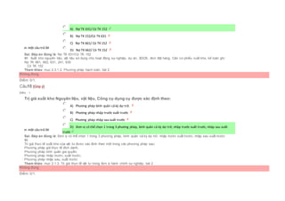Chọn một câu trả lời
 A) Nợ TK 631/ Có TK 152
 B) Nợ TK 152/Có TK 631
 C) Nợ TK 661/ Có TK 152
 D) Nợ TK 662/ Có TK 152
Sai. Đáp án đúng là: Nợ TK 631/Có TK 152
Vì: Xuất kho nguyên liệu, vật liệu sử dụng cho hoạt động sự nghiệp, dự án, XDCB, đơn đặt hàng. Căn cứ phiếu xuất kho, kế toán ghi:
Nợ TK 661, 662, 631, 241, 635
Có TK 152
Tham khảo: mục 2.3.1.2. Phương pháp hạch toán, bài 2
Không đúng
Điểm: 0/1.
Câu15 [Góp ý]
Điểm : 1
Trị giá xuất kho Nguyên liệu, vật liệu, Công cụ dụng cụ được xác định theo:
Chọn một câu trả lời
 A) Phương pháp bình quân cả kỳ dự trữ.
 B) Phương pháp nhập trước xuất trước
 C) Phương pháp nhập sau xuất trước
 D) Đơn vị có thể chọn 1 trong 3 phương pháp, bình quân cả kỳ dự trữ, nhập trước xuất trước, nhập sau xuất
trước
Sai. Đáp án đúng là: Đơn vị có thể chọn 1 trong 3 phương pháp, bình quân cả kỳ dự trữ, nhập trước xuất trước, nhập sau xuất trước
Vì:
Trị giá thực tế xuất kho của vật tư được xác định theo một trong các phương pháp sau:
Phương pháp giá thực tế đích danh;
Phương pháp bình quân gia quyền;
Phương pháp nhập trước, xuất trước;
Phương pháp nhập sau, xuất trước
Tham khảo: mục 2.1.3. Trị giá thực tế vật tư trong đơn vị hành chính sự nghiệp, bài 2
Không đúng
Điểm: 0/1.
 