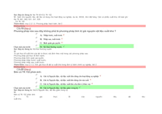 Sai. Đáp án đúng là: Nợ TK 631/Có TK 152
Vì: Xuất kho nguyên liệu, vật liệu sử dụng cho hoạt động sự nghiệp, dự án, XDCB, đơn đặt hàng. Căn cứ phiếu xuất kho, kế toán ghi:
Nợ TK 661, 662, 631, 241, 635
Có TK 152
Tham khảo: mục 2.3.1.2. Phương pháp hạch toán, bài 2
Không đúng
Câu19 [Góp ý]
Phương pháp nào sau đây không phải là phương pháp tính trị giá nguyên vật liệu xuất kho ?
Chọn một câu trả lời
 A) Nhập trước, xuất trước
 B) Nhập sau, xuất trước
 C) Bình quân gia quyền
 D) Kê khai thường xuyên.
Sai. Đáp án đúng là: Kê khai thường xuyên.
Vì:
Trị giá thực tế xuất kho của vật tư được xác định theo một trong các phương pháp sau:
Phương pháp giá thực tế đích danh;
Phương pháp bình quân gia quyền;
Phương pháp nhập trước, xuất trước;
Phương pháp nhập sau, xuất trước.
Tham khảo: mục 2.1.3. Tính giá thực tế vật tư xuất kho trong đơn vị hành chính sự nghiệp, bài 2
Không đúng
Câu20 [Góp ý]
Bên có TK 152 phản ánh:
Chọn một câu trả lời
 A) Giá trịNguyên liệu, vật liệu xuất kho dùng cho hoạt động sự nghiệp
 B) Giá trị Nguyên liệu, vật liệu xuất kho dùng cho sản xuất
 C) Giá trị Nguyên liệu, vật liệu xuất kho cho đơn vị khác vay
 D) Giá trịNguyên liệu, vật liệu giảm trong kỳ
Sai. Đáp án đúng là: Giá trị Nguyên liệu, vật liệu giảm trong kỳ
Vì:
Bên có TK 152 phản ánh:
+ Trị giá thực tế của nguyên liệu, vật liệu
xuất kho.
 
