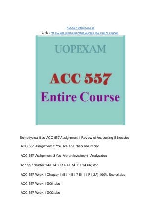 ACC 557 Entire Course
Link : http://uopexam.com/product/acc-557-entire-course/
Some typical files ACC 557 Assignment 1 Review of Accounting Ethics.doc
ACC 557 Assignment 2 You Are an Entrepreneur!.doc
ACC 557 Assignment 3 You Are an Investment Analyst.doc
Acc 557 chapter 14(E14 3 E14 4 E14 13 P14 6A).doc
ACC 557 Week 1 Chapter 1 (E1 4 E1 7 E1 11 P1 2A) 100% Scored.doc
ACC 557 Week 1 DQ1.doc
ACC 557 Week 1 DQ2.doc
 