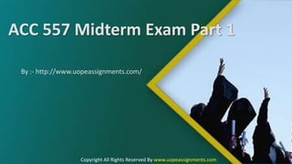 ACC 557 Midterm Exam Part 1
By :- http://www.uopeassignments.com/
Copyright All Rights Reserved By www.uopeassignments.com
 