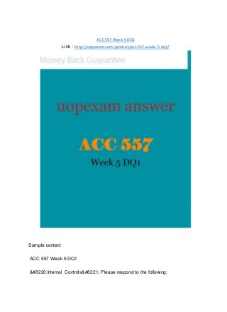 ACC 557 Week 5 DQ1
Link : http://uopexam.com/product/acc-557-week-5-dq1/
Sample content
ACC 557 Week 5 DQ1
&#8220;Internal Controls&#8221; Please respond to the following:
 
