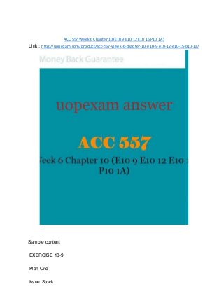 ACC 557 Week 6 Chapter 10 (E10 9 E10 12 E10 15 P10 1A)
Link : http://uopexam.com/product/acc-557-week-6-chapter-10-e10-9-e10-12-e10-15-p10-1a/
Sample content
EXERCISE 10-9
Plan One
Issue Stock
 