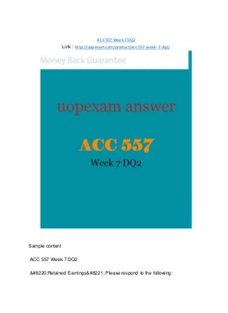 ACC 557 Week 7 DQ2
Link : http://uopexam.com/product/acc-557-week-7-dq2/
Sample content
ACC 557 Week 7 DQ2
&#8220;Retained Earnings&#8221; Please respond to the following:
 