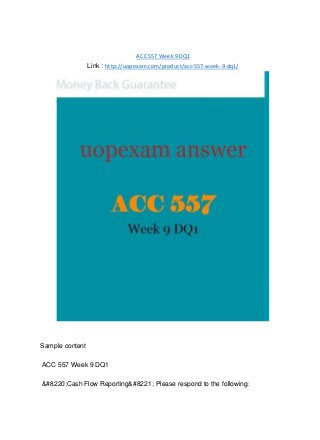 ACC 557 Week 9 DQ1
Link : http://uopexam.com/product/acc-557-week-9-dq1/
Sample content
ACC 557 Week 9 DQ1
&#8220;Cash Flow Reporting&#8221; Please respond to the following:
 