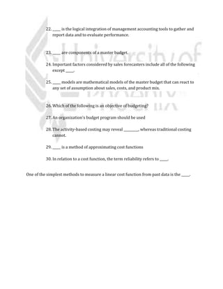 9. _____ isa measure of income orprofitdividedbythe investmentrequiredtoobtain
that income orprofit.
A. Returnon sales
B. Return oninvestment
C. Residual income
D. Capital turnover
____________________________________________________________________________________
10. The followinginformationisavailable forthe PeterCompany:Sales$150,000 Invested
Capital 156,250 ROI 10% The returnon salesis_____.
A. 10.00%
B. 62.50%
C. 10.42%
D. none of these answersiscorrect
____________________________________________________________________________________
How to get student loan
Please Call now : 855-457-8818
11. The following information is available for the Peter Company:
Sales: $500,000
Invested capital: $312,500
ROI: 10%
The return on sales is _____.
A. 10.00%
B. 6.250%
C. 1.000%
D. 62.50%
____________________________________________________________________________________
12. SpeedoCompany'srevenuesare $300 on investedcapital of $240. Expensesare
currently70% of sales.If AngeloCompanycanreduce itsinvestedcapital by20%,return
on investmentwillbe _____.
A. 75%
 