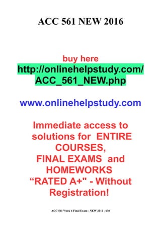 ACC 561 NEW 2016
buy here
http://onlinehelpstudy.com/
ACC_561_NEW.php
www.onlinehelpstudy.com
Immediate access to
solutions for ENTIRE
COURSES,
FINAL EXAMS and
HOMEWORKS
“RATED A+" - Without
Registration!
ACC 561 Week 6 Final Exam - NEW 2016 - $30
 