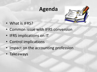 AgendaWhat is IFRS?Common issue with IFRS conversionIFRS implications on ITControl implications Impact on the accounting professionTakeaways