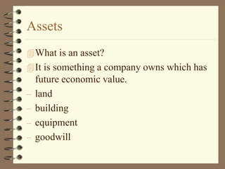 Assets
What is an asset?
It is something a company owns which has
future economic value.
– land
– building
– equipment
– goodwill
 