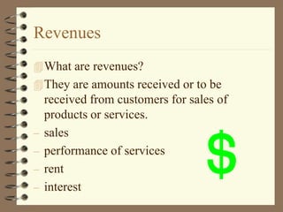 Revenues
What are revenues?
They are amounts received or to be
received from customers for sales of
products or services.
– sales
– performance of services
– rent
– interest
 
