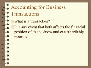 Accounting for Business
Transactions
What is a transaction?
It is any event that both affects the financial
position of the business and can be reliably
recorded.
 