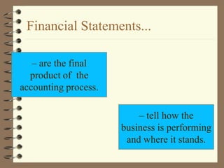 – are the final
product of the
accounting process.
– tell how the
business is performing
and where it stands.
Financial Statements...
 