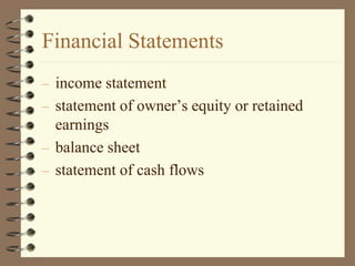 Financial Statements
– income statement
– statement of owner’s equity or retained
earnings
– balance sheet
– statement of cash flows
 