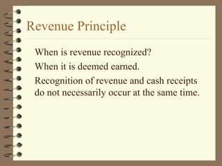 Revenue Principle
When is revenue recognized?
When it is deemed earned.
Recognition of revenue and cash receipts
do not necessarily occur at the same time.
 