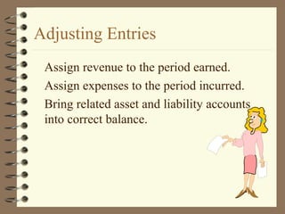 Adjusting Entries
Assign revenue to the period earned.
Assign expenses to the period incurred.
Bring related asset and liability accounts
into correct balance.
 