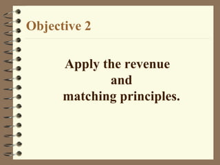 Apply the revenue
and
matching principles.
Objective 2
 