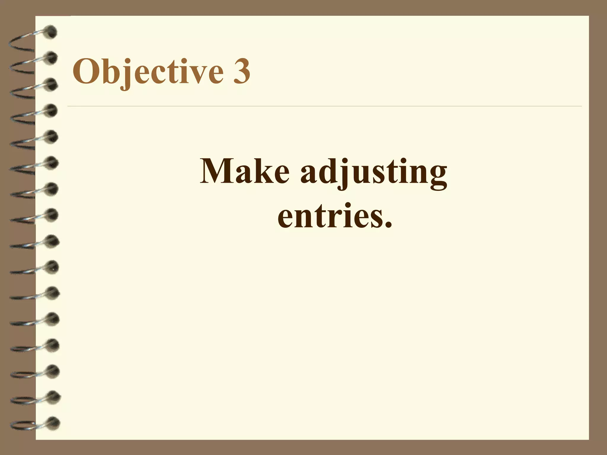 Objective 3
Make adjusting
entries.

 