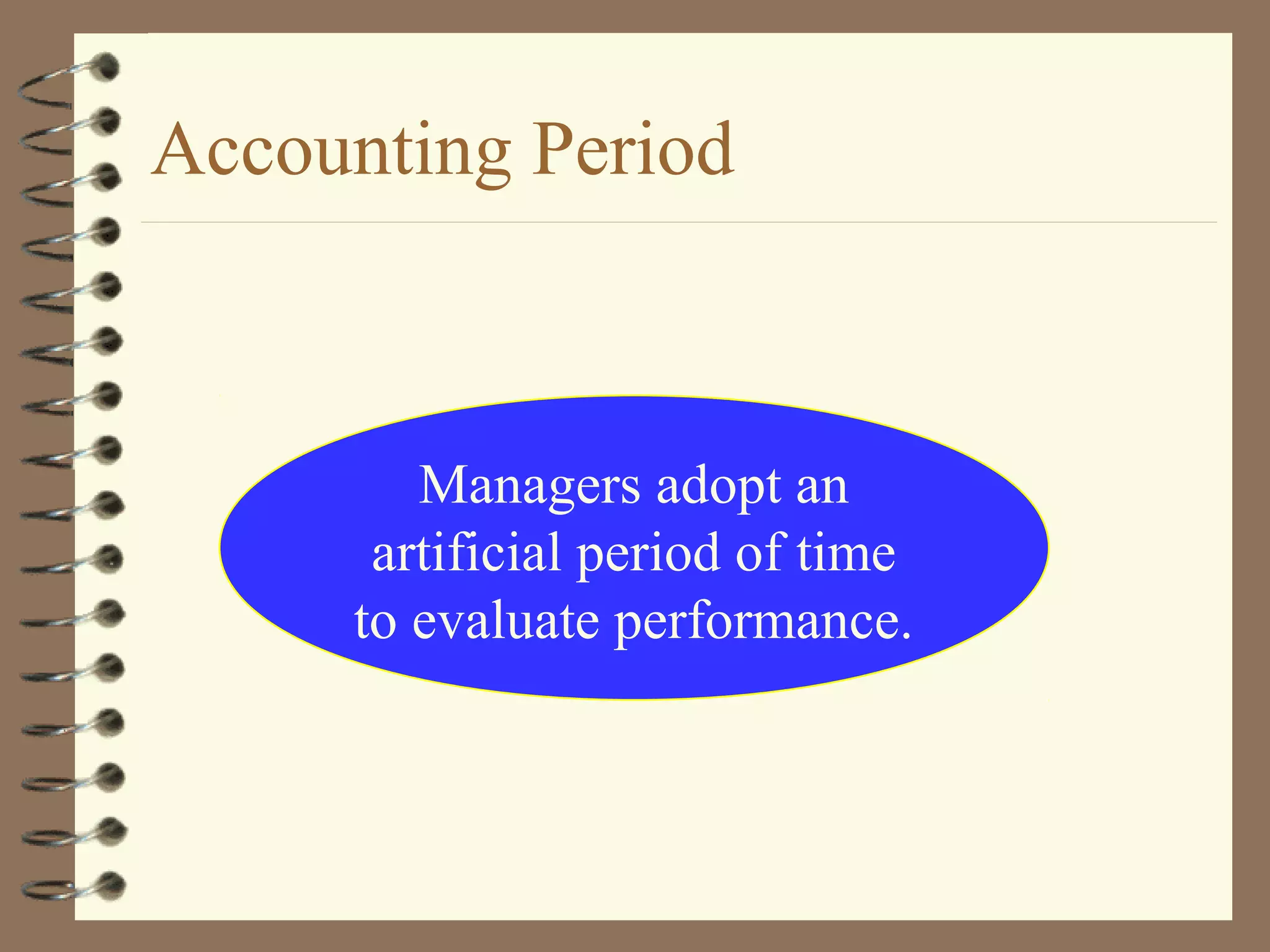 Accounting Period

Managers adopt an
artificial period of time
to evaluate performance.

 