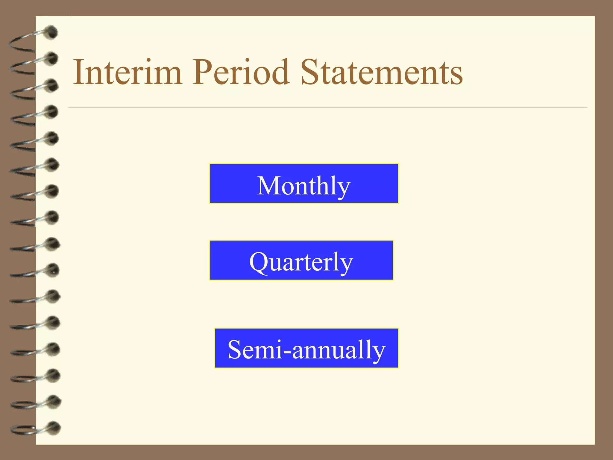 Interim Period Statements
Monthly
Quarterly
Semi-annually

 