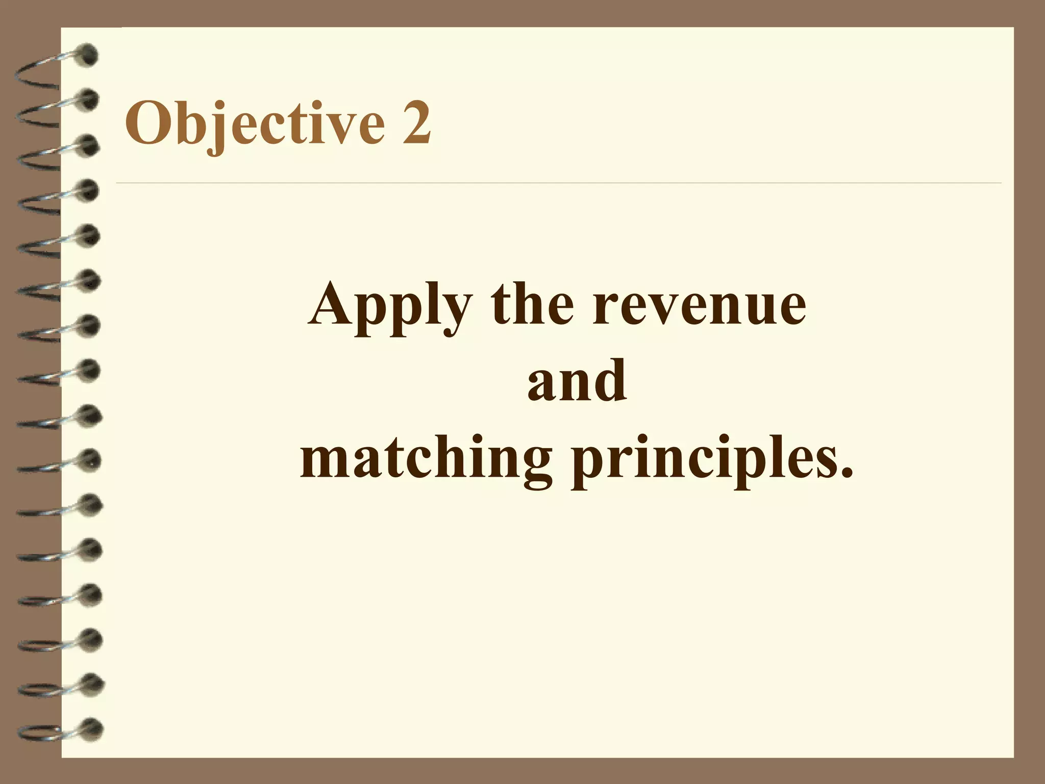 Objective 2
Apply the revenue
and
matching principles.

 