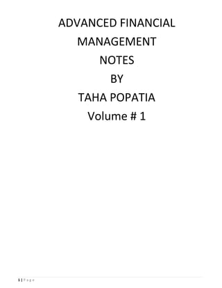 1 | P a g e
ADVANCED FINANCIAL
MANAGEMENT
NOTES
BY
TAHA POPATIA
Volume # 1
 