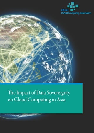 The Impact of Data
Sovereignty on Cloud
Computing in Asia
Copyright Asia Cloud Computing Association 2013
All rights reser...