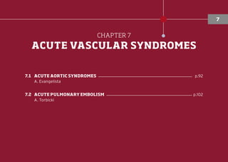 CHAPTER 7
ACUTE VASCULAR SYNDROMES
7.1	ACUTE AORTIC SYNDROMES ���������������������������������������������� p.92
A. Evangelista
7.2	ACUTE PULMONARY EMBOLISM ������������������������������������������ p.102
A. Torbicki
7
 