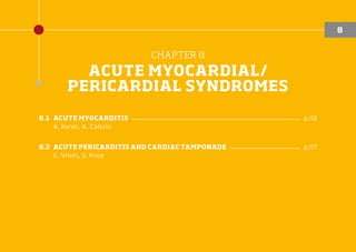 CHAPTER 8
ACUTE MYOCARDIAL/
PERICARDIAL SYNDROMES
8.1	ACUTE MYOCARDITIS ����������������������������������������������������� p.112
A. Keren, A. Caforio
8.2	ACUTE PERICARDITIS AND CARDIAC TAMPONADE ���������������������� p.117
C. Vrints, S. Price
8
 