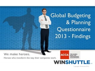 Global Budgeting
& Planning
Questionnaire
2013 - Findings

Heroes who transform the way their companies work.

1

Copyright Winshuttle 2013

 