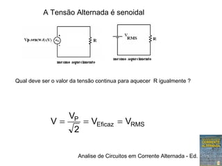 Analise de Circuitos em Corrente Alternada - Ed. Erica
RMSEficaz
P
VV
2
V
V ===
Qual deve ser o valor da tensão continua para aquecer R igualmente ?
A Tensão Alternada é senoidal
 