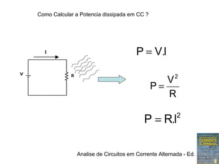 Analise de Circuitos em Corrente Alternada - Ed. Erica
IVP .=
R
V
P
2
=
2
I.RP =
Como Calcular a Potencia dissipada em CC ?
 
