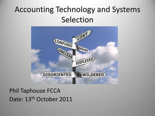 Accounting Technology and Systems
              Selection




Phil Taphouse FCCA
Date: 13th October 2011
 
