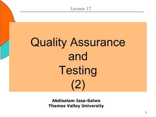 1
Quality Assurance
and
Testing
(2)
Lecture 17
Abdisalam Issa-Salwe
Thames Valley University
 