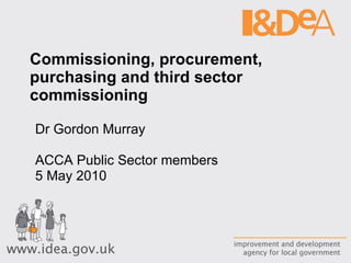 Commissioning, procurement, purchasing and third sector commissioning Dr Gordon Murray ACCA Public Sector members 5 May 2010 