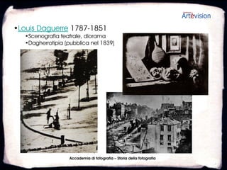 •Louis Daguerre 1787-1851
   •Scenografia teatrale, diorama
   •Dagherrotipia (pubblica nel 1839)




                    Accademia di fotografia – Storia della fotografia
 