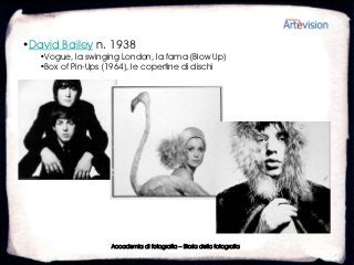 •David Bailey n. 1938
   •Vogue, la swinging London, la fama (Blow Up)
   •Box of Pin-Ups (1964), le copertine di dischi




                    Accademia di fotografia – Storia della fotografia
 