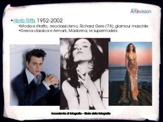 •Herb Ritts 1952-2002
   •Moda e ritratto, neoclassicismo, Richard Gere (‘78), glamour maschile
   •Grecia classica e Armani, Madonna, le supermodels




                    Accademia di fotografia – Storia della fotografia
 