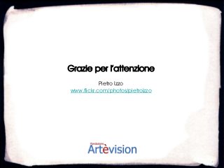 Grazie per l’attenzione
            Pietro Izzo
www.flickr.com/photos/pietroizzo
 