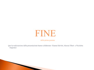 FINE    della prima puntata

(per la realizzazione della presentazione hanno collaborato Gianna Salvitti, Alessia Tiberi e Nicoletta
  Angione)
 