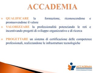    QUALIFICARE la                 formazione, riconoscendone e
    promuovendone il valore
   VALORIZZARE la professionalità potenziando le reti e
    incentivando progetti di sviluppo organizzativo e di ricerca

   PROGETTARE un sistema di certificazione delle competenze
    professionali, realizzandone le infrastrutture tecnologiche
 