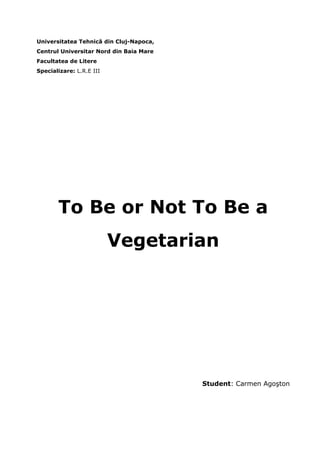 Universitatea Tehnică din Cluj-Napoca,
Centrul Universitar Nord din Baia Mare
Facultatea de Litere
Specializare: L.R.E III




       To Be or Not To Be a
                          Vegetarian




                                         Student: Carmen Agoşton
 