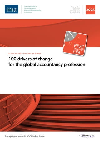 accountancy futures academy


    100 drivers of change
    for the global accountancy profession




This report was written for ACCA by Fast Future
 