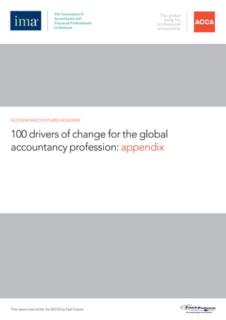 ACCOUNTANCY FUTURES ACADEMY


100 drivers of change for the global
accountancy profession: appendix




This report was writen for ACCA by Fast Future.
 