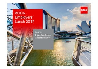 ACCA
Employers’
Lunch 2017
Year of
Opportunities or
Uncertainties?
 