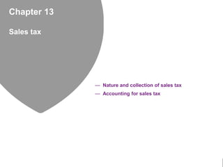 Chapter 13
Sales tax
— Nature and collection of sales tax
— Accounting for sales tax
 