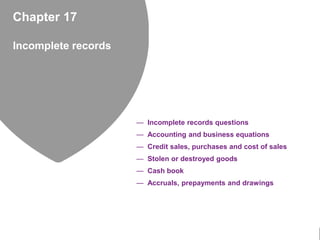 Chapter 17
Incomplete records
— Incomplete records questions
— Accounting and business equations
— Credit sales, purchases...