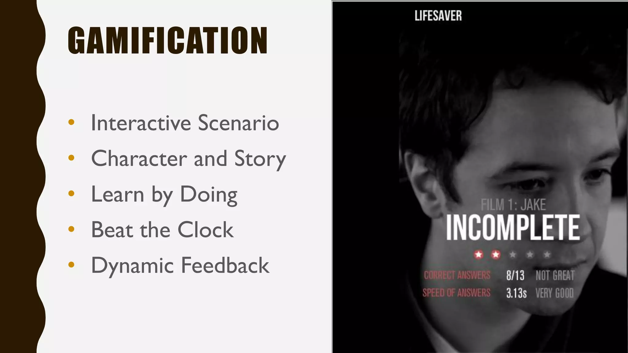 GAMIFICATION
• Interactive Scenario
• Character and Story
• Learn by Doing
• Beat the Clock
• Dynamic Feedback