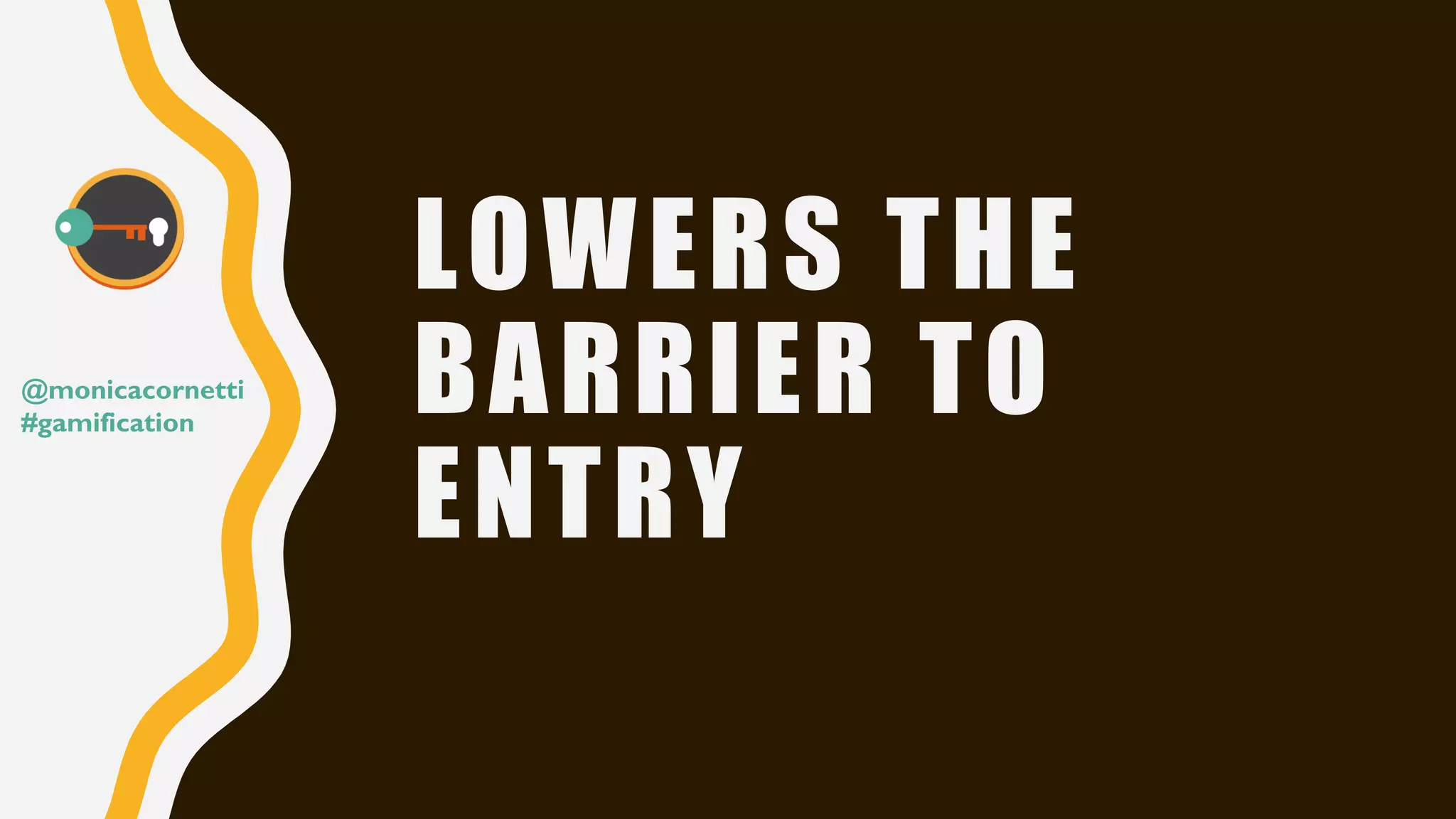 LOWERS THE
BARRIER TO
ENTRY
@monicacornetti
#gamification