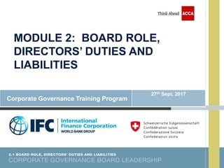 MODULE 2: BOARD ROLE,
DIRECTORS’ DUTIES AND
LIABILITIES
Corporate Governance Training Program
27th Sept, 2017
 